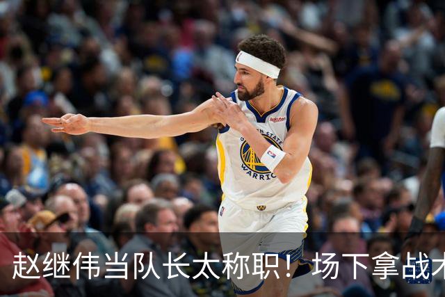 赵继伟当队长太称职！场下拿战术板指导王俊杰，场上还能召集队友